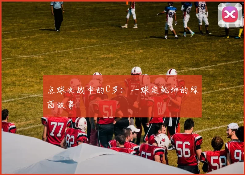 点球决战中的C罗:一球定乾坤的绿茵故事