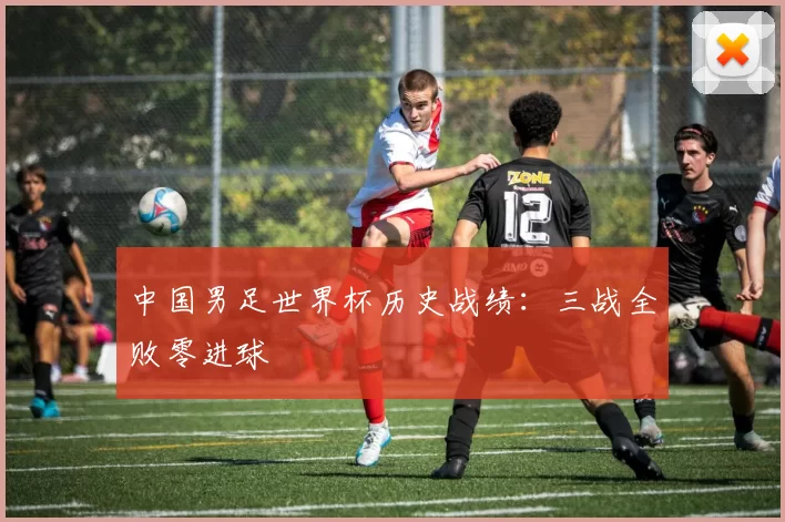 中国男足世界杯历史战绩:三战全败零进球