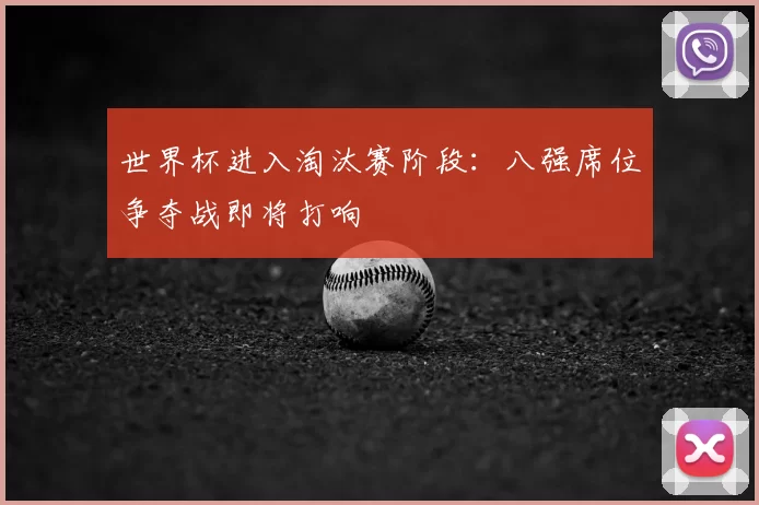 世界杯进入淘汰赛阶段:八强席位争夺战即将打响