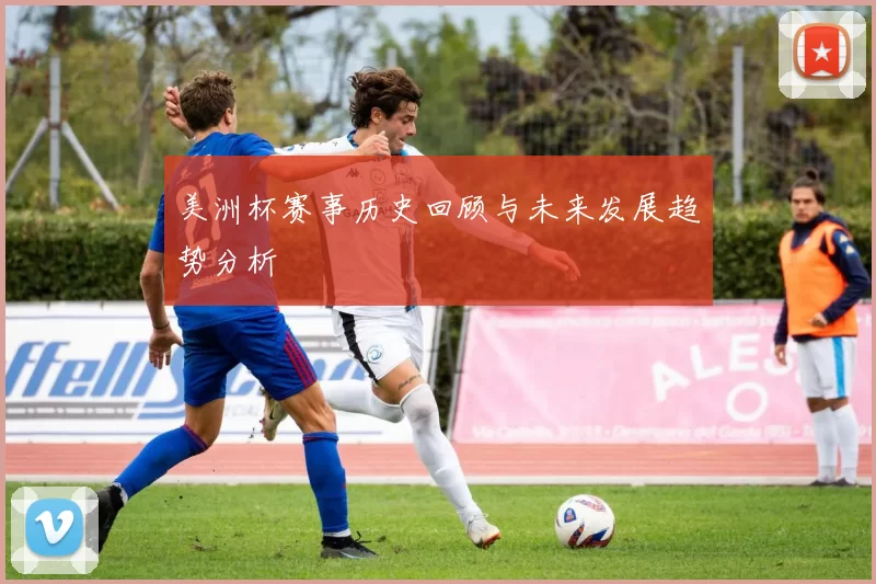 美洲杯赛事历史回顾与未来发展趋势分析