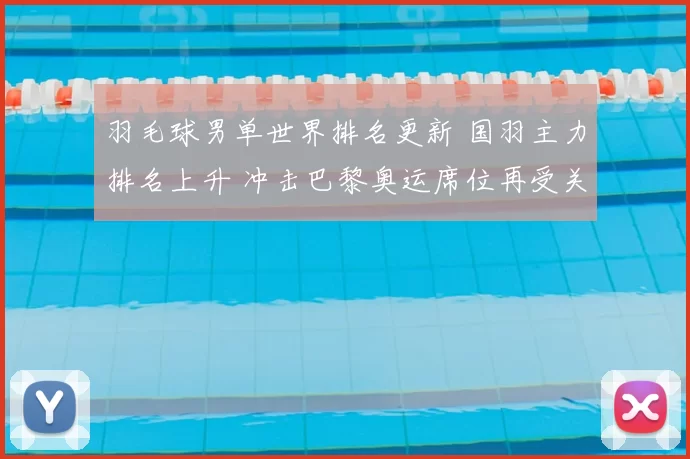 羽毛球男单世界排名更新 国羽主力排名上升 冲击巴黎奥运席位再受关注