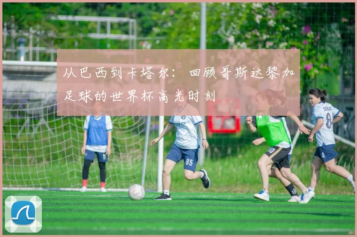 从巴西到卡塔尔:回顾哥斯达黎加足球的世界杯高光时刻