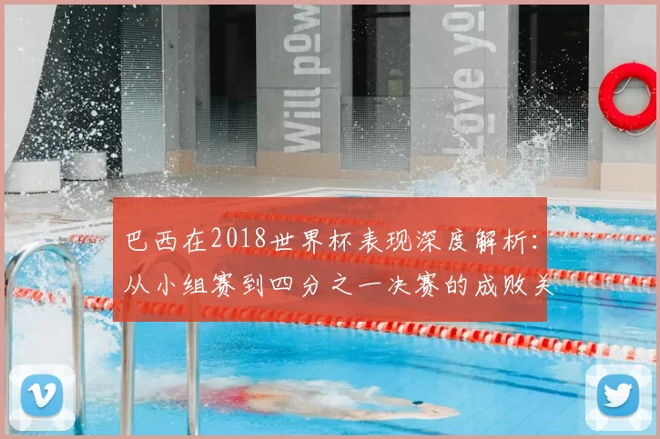 巴西在2018世界杯表现深度解析:从小组赛到四分之一决赛的成败关键
