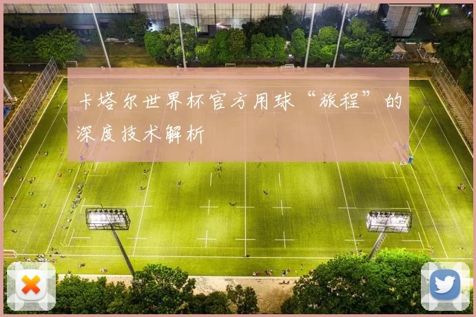 卡塔尔世界杯官方用球“旅程”的深度技术解析