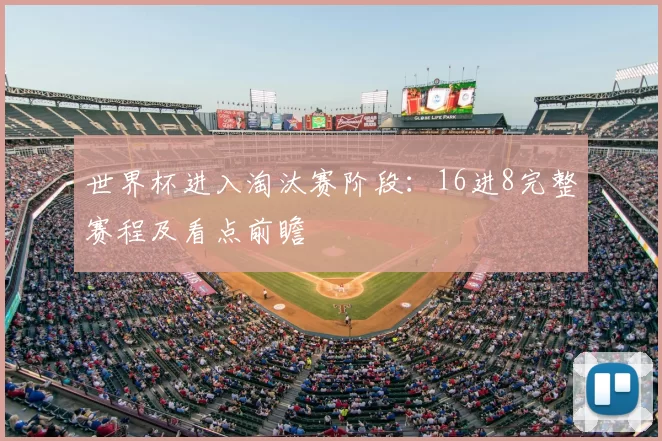 世界杯进入淘汰赛阶段:16进8完整赛程及看点前瞻