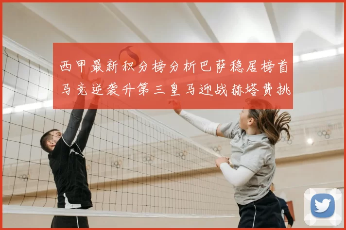 西甲最新积分榜分析巴萨稳居榜首马竞逆袭升第三皇马迎战赫塔费挑战