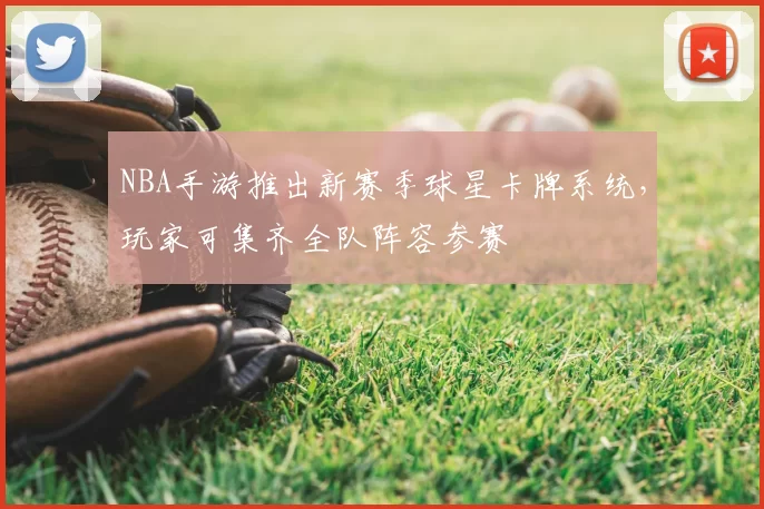 NBA手游推出新赛季球星卡牌系统，玩家可集齐全队阵容参赛