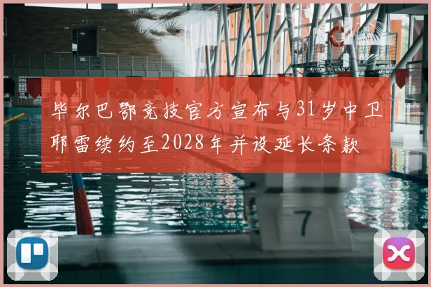 毕尔巴鄂竞技官方宣布与31岁中卫耶雷续约至2028年并设延长条款