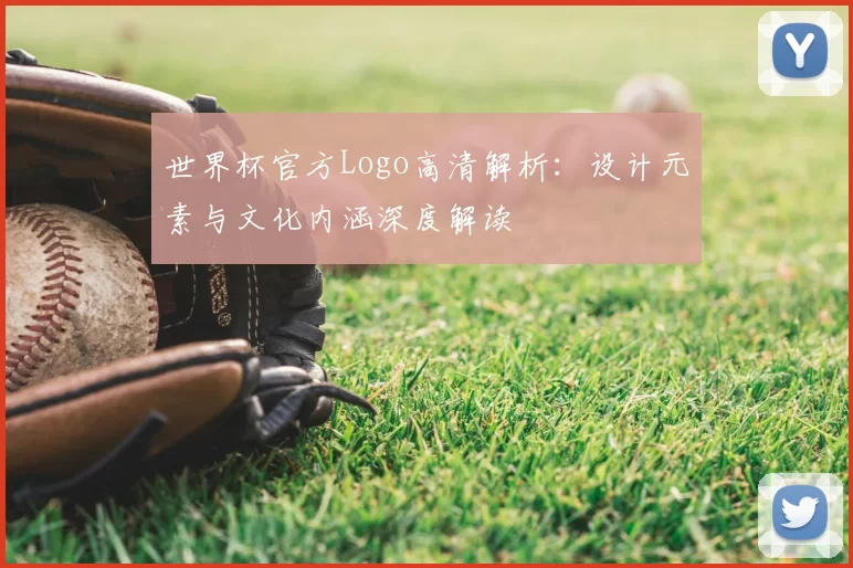 世界杯官方Logo高清解析:设计元素与文化内涵深度解读