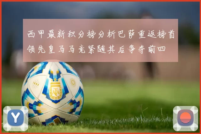 西甲最新积分榜分析巴萨重返榜首领先皇马马竞紧随其后争夺前四