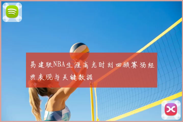 易建联NBA生涯高光时刻回顾赛场经典表现与关键数据