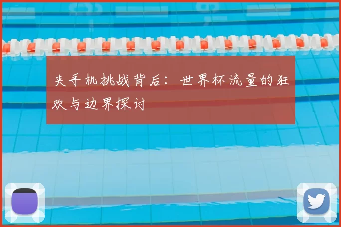 夹手机挑战背后:世界杯流量的狂欢与边界探讨