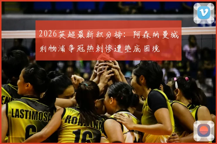 2026英超最新积分榜：阿森纳曼城利物浦争冠热刺惨遭垫底困境