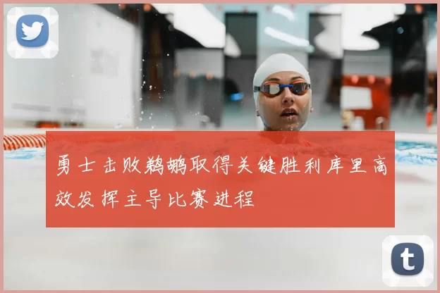勇士击败鹈鹕取得关键胜利库里高效发挥主导比赛进程