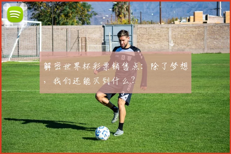 解密世界杯彩票销售点:除了梦想,我们还能买到什么?