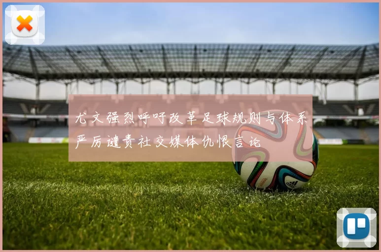 尤文强烈呼吁改革足球规则与体系严厉谴责社交媒体仇恨言论