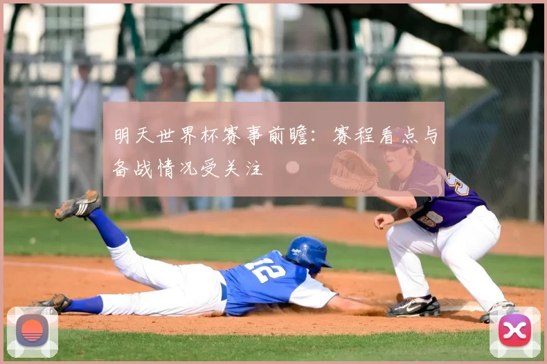 明天世界杯赛事前瞻：赛程看点与备战情况受关注