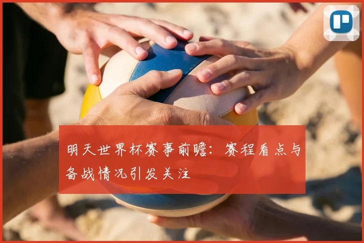 明天世界杯赛事前瞻：赛程看点与备战情况引发关注