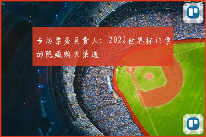 专访票务负责人：2022世界杯门票的隐藏购买渠道