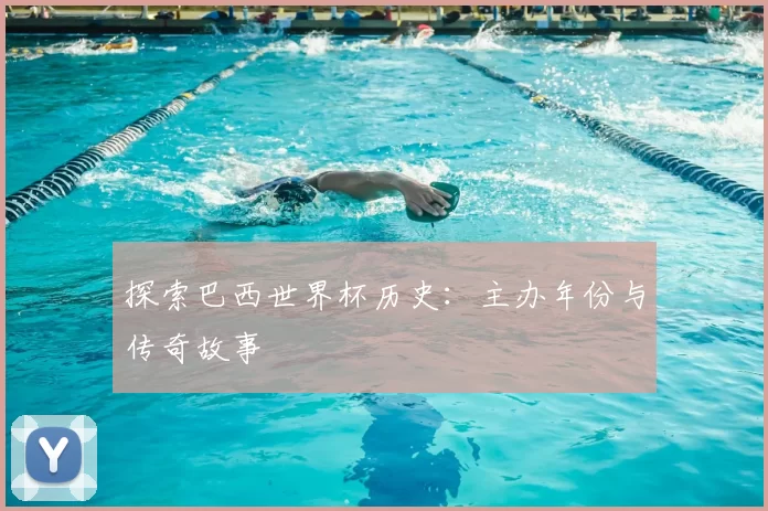 探索巴西世界杯历史:主办年份与传奇故事