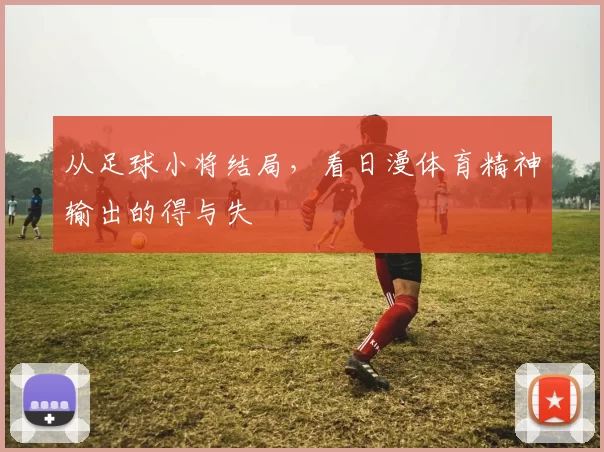 从足球小将结局,看日漫体育精神输出的得与失