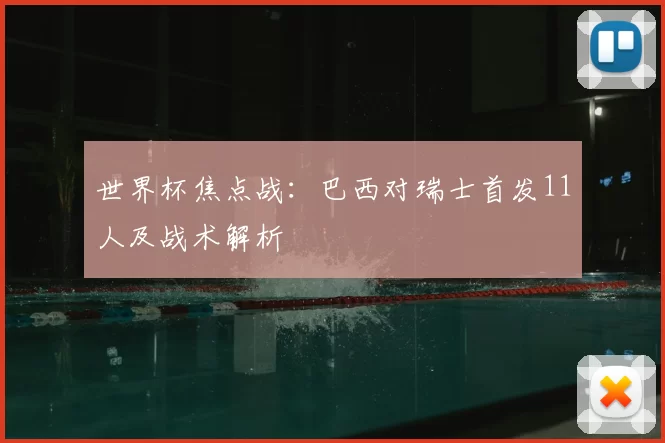 世界杯焦点战:巴西对瑞士首发11人及战术解析