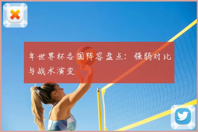 年世界杯各国阵容盘点:强弱对比与战术演变