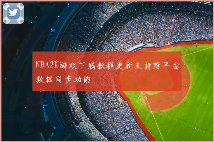 NBA2K游戏下载教程更新支持跨平台数据同步功能