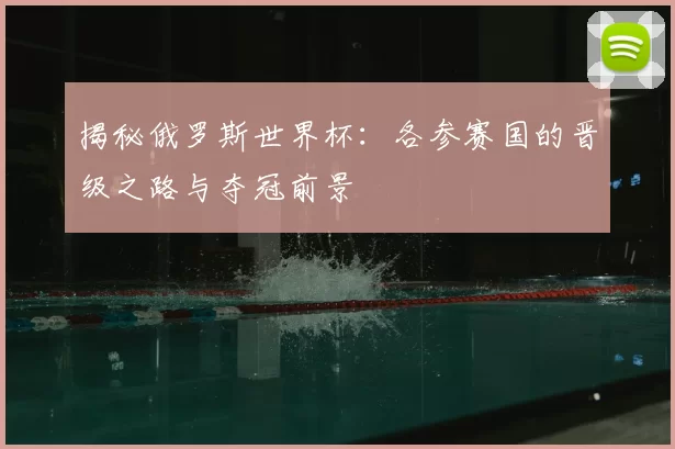 揭秘俄罗斯世界杯：各参赛国的晋级之路与夺冠前景