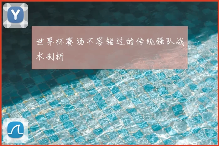 世界杯赛场不容错过的传统强队战术剖析