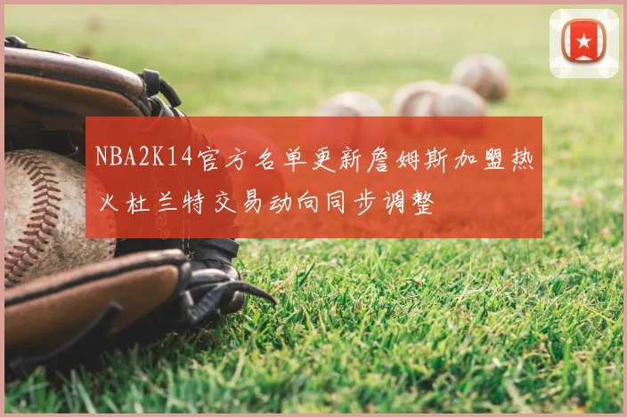 NBA2K14官方名单更新詹姆斯加盟热火杜兰特交易动向同步调整