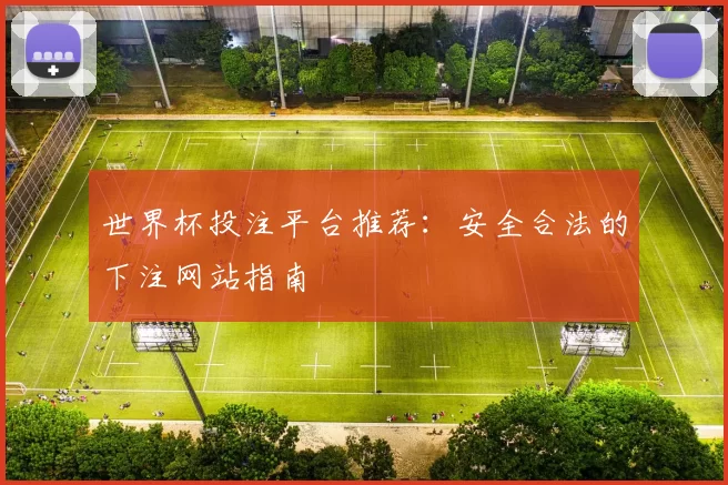 世界杯投注平台推荐:安全合法的下注网站指南