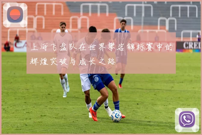 上海飞盘队在世界攀岩锦标赛中的辉煌突破与成长之路
