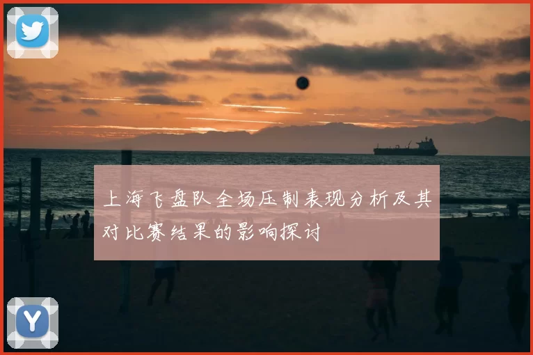 上海飞盘队全场压制表现分析及其对比赛结果的影响探讨