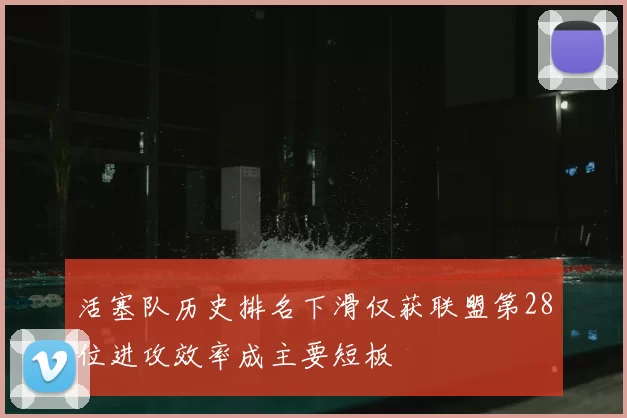 活塞队历史排名下滑仅获联盟第28位进攻效率成主要短板