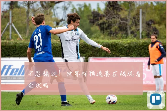 不容错过!世界杯预选赛在线观看全攻略