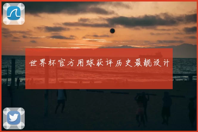 世界杯官方用球获评历史最靓设计