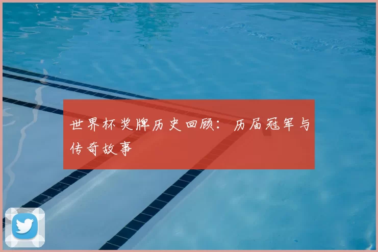 世界杯奖牌历史回顾:历届冠军与传奇故事