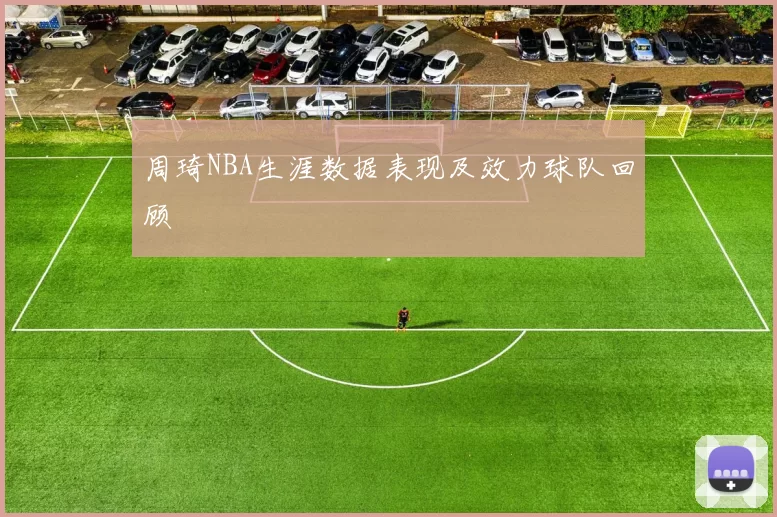 周琦NBA生涯数据表现及效力球队回顾