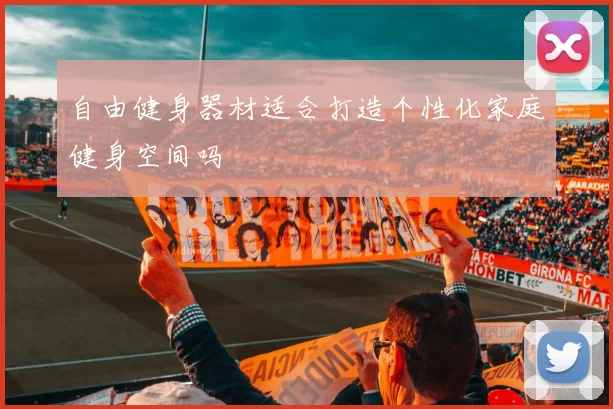 自由健身器材适合打造个性化家庭健身空间吗