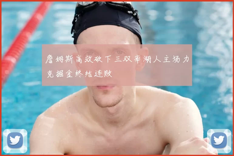詹姆斯高效砍下三双率湖人主场力克掘金终结连败