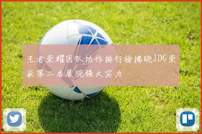 王者荣耀团队协作排行榜揭晓JDG荣获第二名展现强大实力