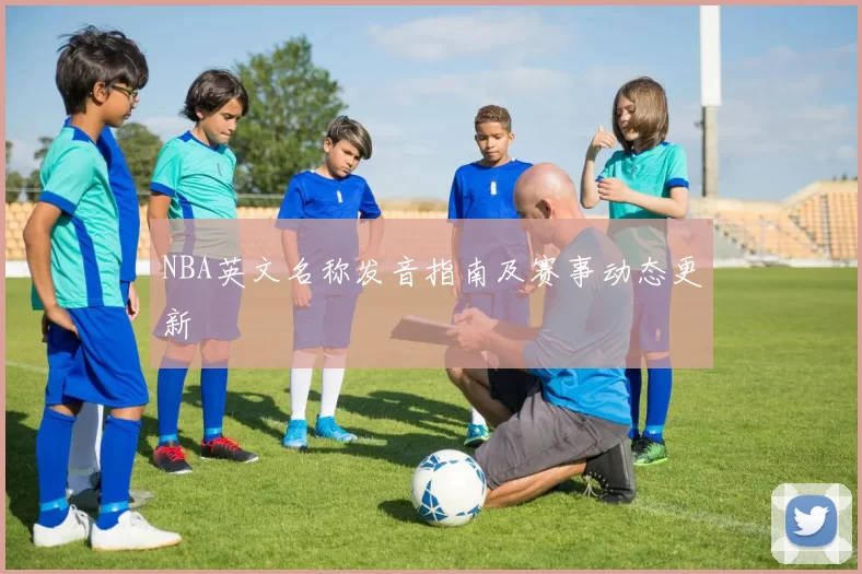 NBA英文名称发音指南及赛事动态更新