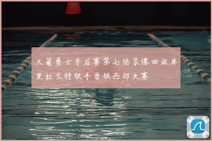 火箭勇士季后赛第七场录像回放库里杜兰特联手晋级西部决赛