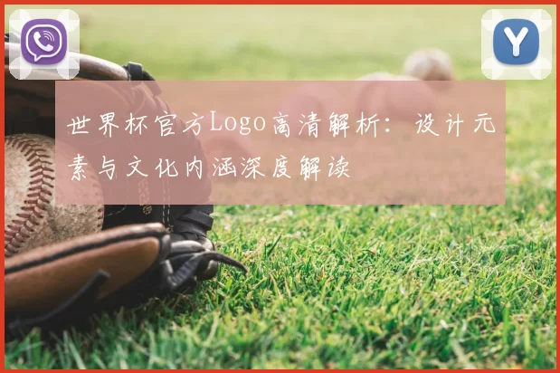 世界杯官方Logo高清解析:设计元素与文化内涵深度解读